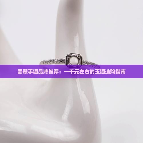 翡翠手镯一千左右的牌子