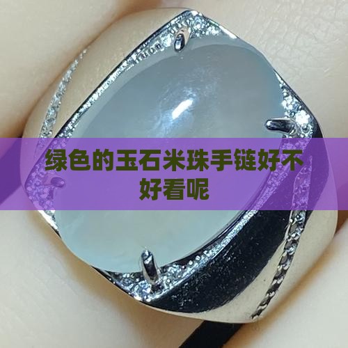 绿色的玉石米珠手链好不好看