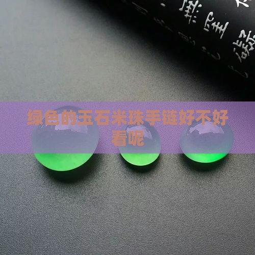 绿色的玉石米珠手链好不好看