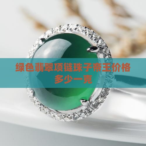 绿色翡翠项链珠子价格多少钱一克