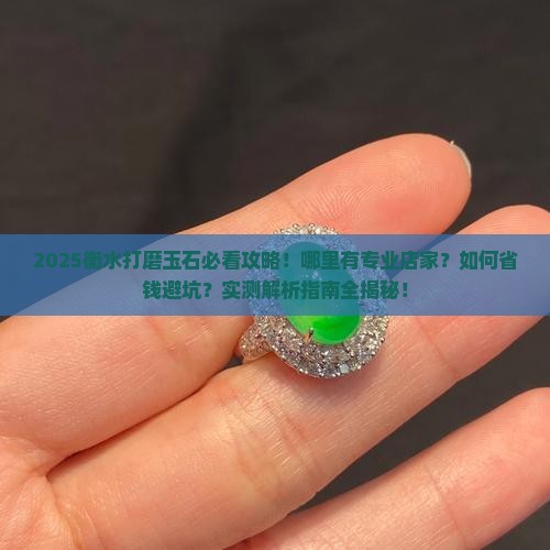 衡水哪里有打磨玉石的地方 衡水哪里有打磨玉石的地方