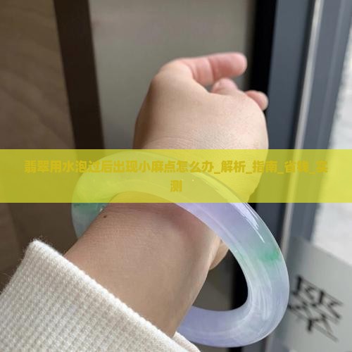 翡翠用水泡过后出现小麻点怎么办