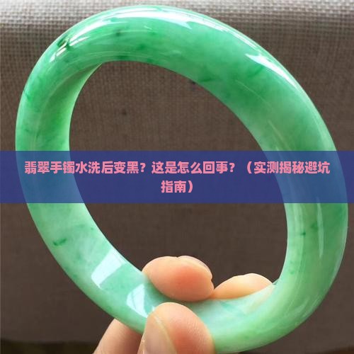 翡翠手镯水洗后颜色变深