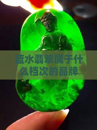蓝水老料翡翠属于什么档次的品牌