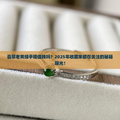 翡翠老黄绿手镯值钱吗