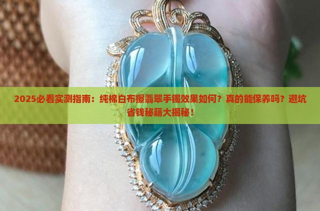 用纯棉白布擦翡翠手镯的效果是什么 用纯棉白布擦翡翠手镯的效果是什么