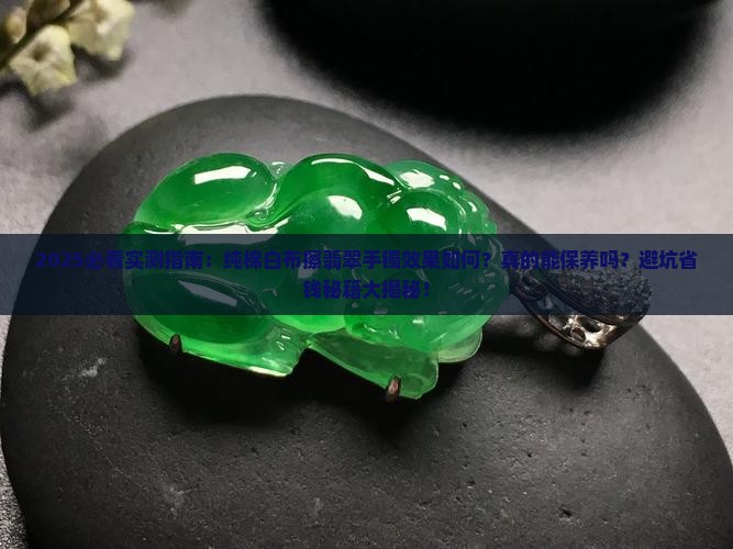 用纯棉白布擦翡翠手镯的效果是什么 用纯棉白布擦翡翠手镯的效果是什么