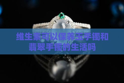 维生素E可以保养玉手镯吗