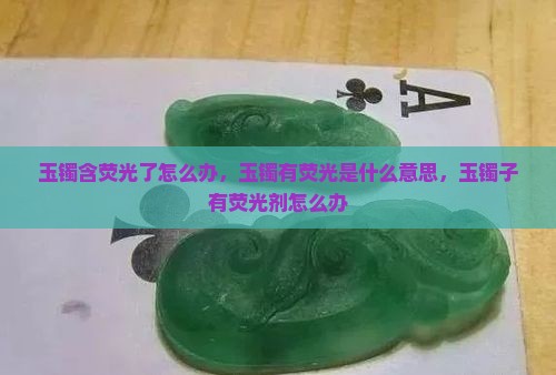 玉镯含荧光了怎么办