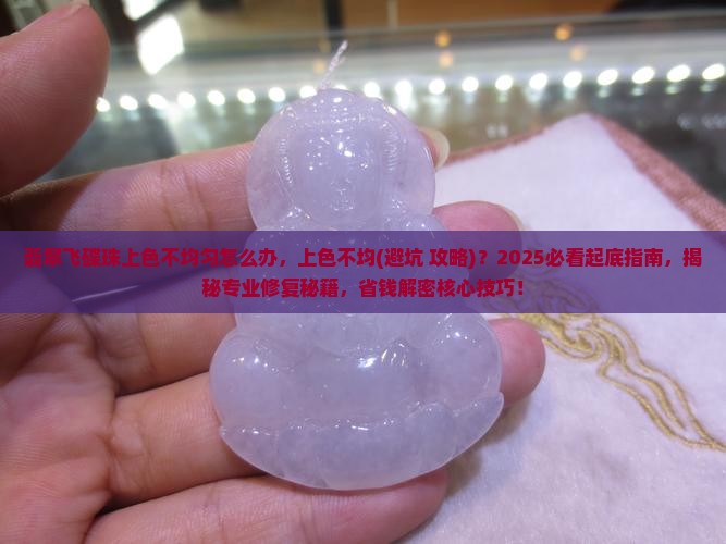翡翠飞碟珠上色不均匀怎么办