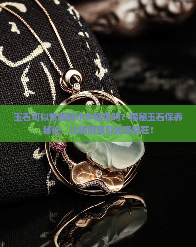 玉石可以常放在水中储存吗