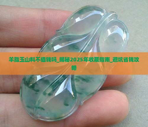 羊脂玉山料不值钱吗