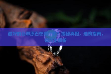 缅甸最好的翡翠原石在哪个矿