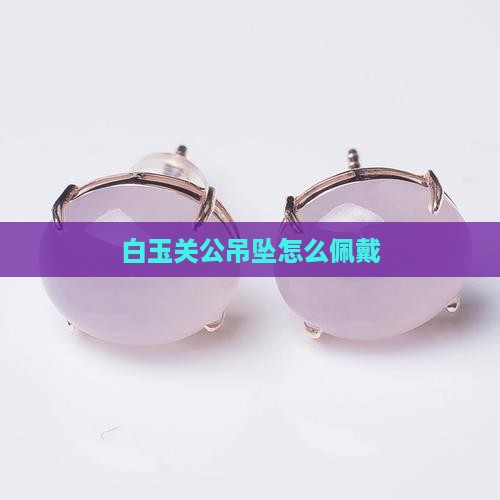 白玉关公吊坠怎么戴