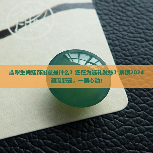 翡翠生肖挂饰寓意是什么
