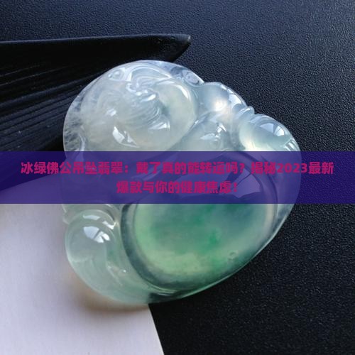 冰绿佛公吊坠翡翠 冰绿佛公吊坠翡翠