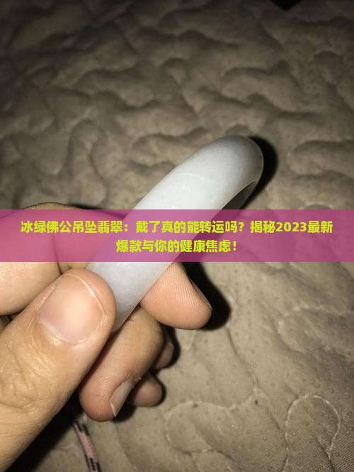 冰绿佛公吊坠翡翠 冰绿佛公吊坠翡翠