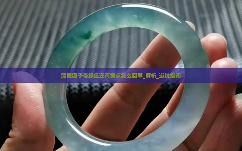 翡翠镯子带绿色还有黄点怎么回事