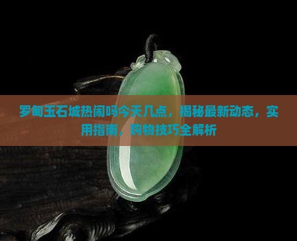 罗甸玉石城热闹吗今天几点