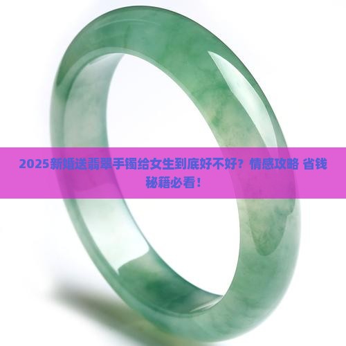 新婚送翡翠手镯好不好呢女生