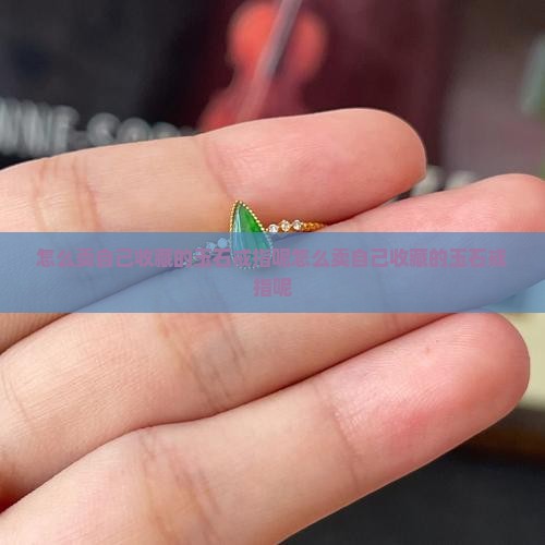 怎么卖自己收藏的玉石戒指呢