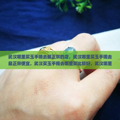 武汉哪里买玉手镯去最正宗