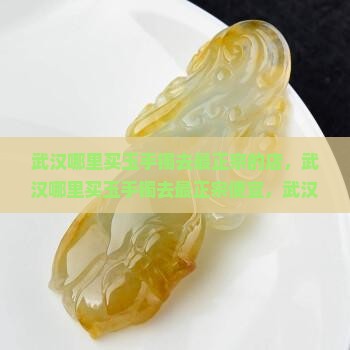 武汉哪里买玉手镯去最正宗