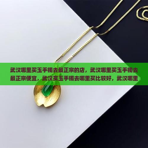 武汉哪里买玉手镯去最正宗