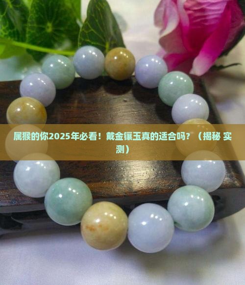 属猴的人适合佩戴金镶玉吗