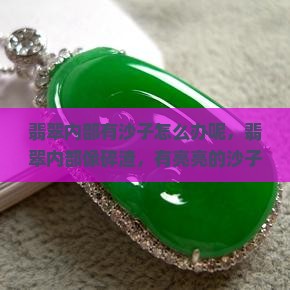 翡翠内部有沙子怎么办呢 翡翠内部有沙子怎么办呢