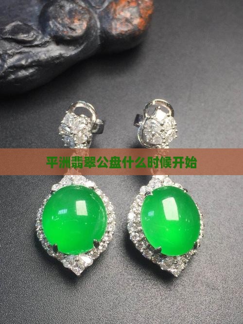 佛山平洲翡翠公盘什么时候开始