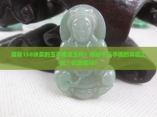 瑞丽150块买的玉手镯是玉吗