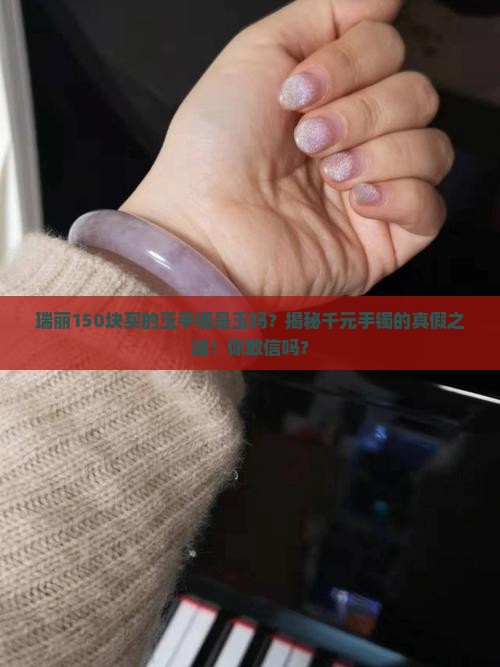 瑞丽150块买的玉手镯是玉吗