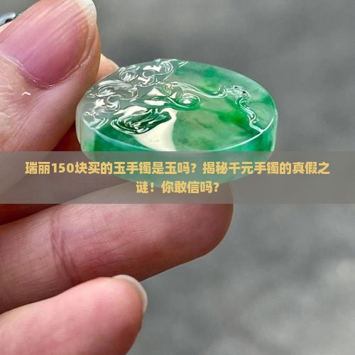 瑞丽150块买的玉手镯是玉吗
