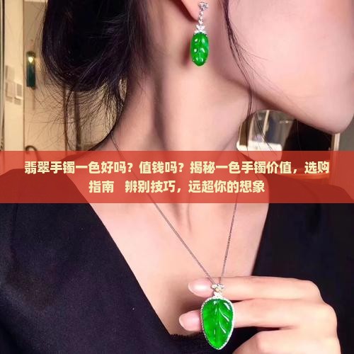 翡翠手镯一色好吗值钱吗 翡翠手镯一色好吗值钱吗