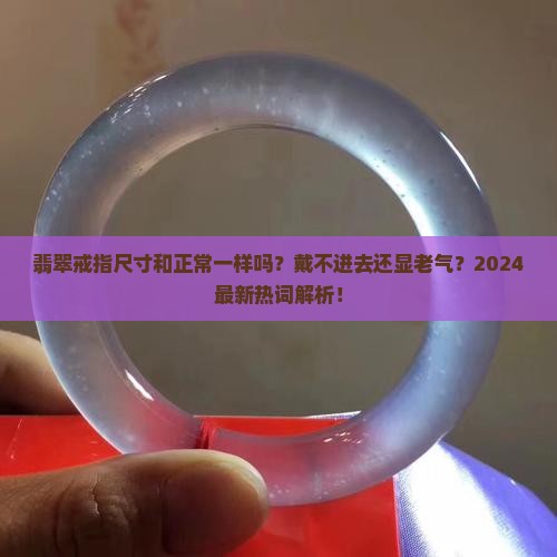 翡翠戒指尺寸和正常一样吗