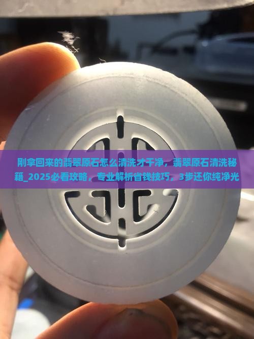 刚拿回来的翡翠原石怎么清洗才干净