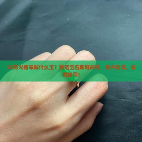 95男火猪命戴什么玉