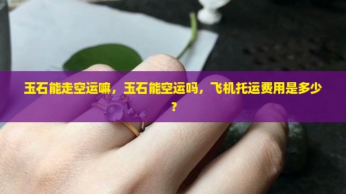 玉石能走空运嘛