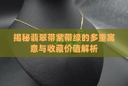 揭秘翡翠带紫带绿的多重寓意与收藏价值解析