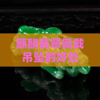 麒麟翡翠佩戴吊坠的好处
