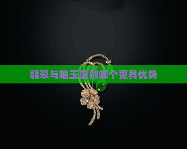 翡翠与釉玉区别哪个更具优势