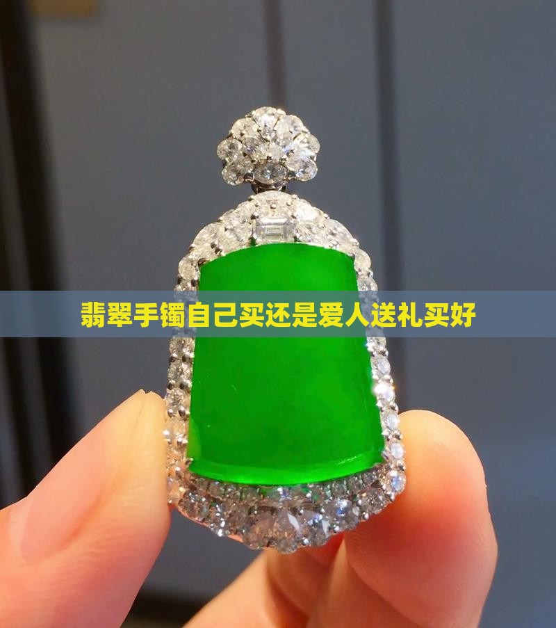 翡翠手镯自己买还是爱人送礼买好