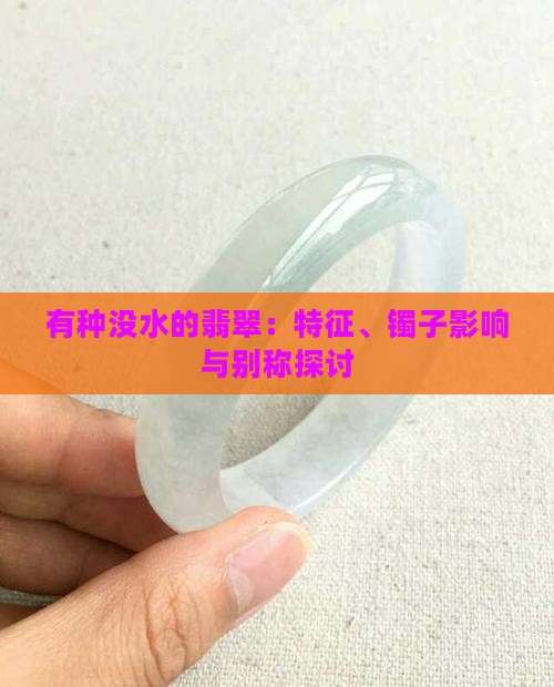 有种没水的翡翠：特征、镯子影响与别称探讨