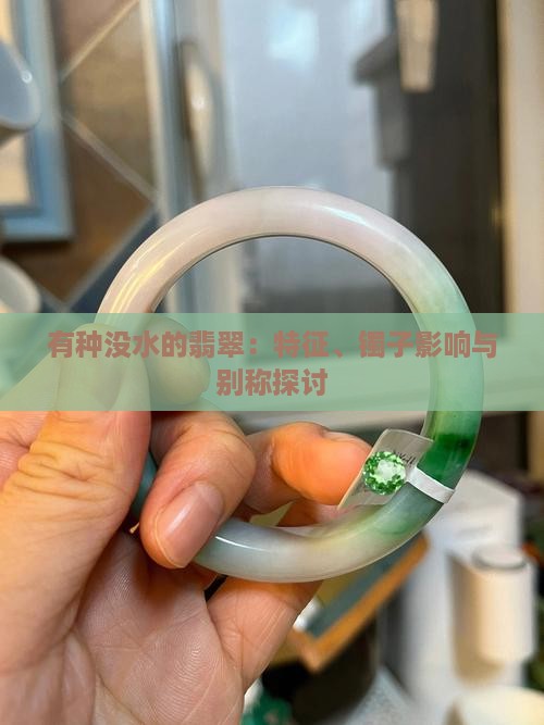 有种没水的翡翠：特征、镯子影响与别称探讨