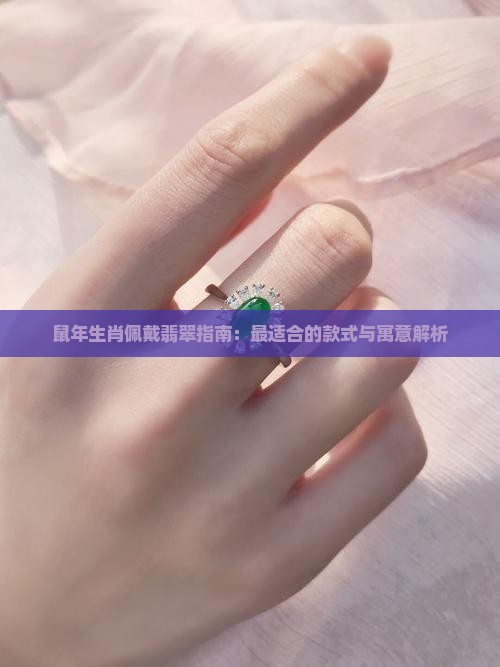 鼠年生肖佩戴翡翠指南：最适合的款式与寓意解析