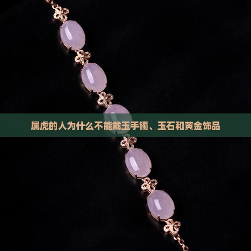 属虎的人为什么不能戴玉手镯、玉石和黄金饰品