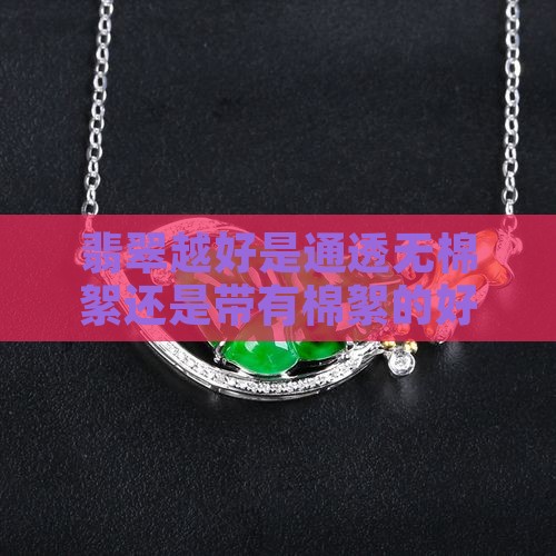 翡翠越好是通透无棉絮还是带有棉絮的好？