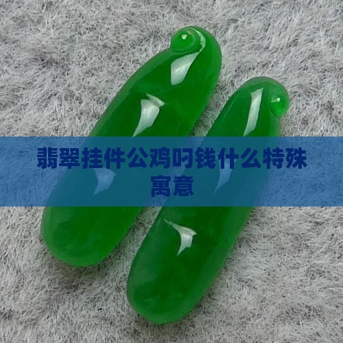 翡翠挂件公鸡叼钱什么特殊寓意