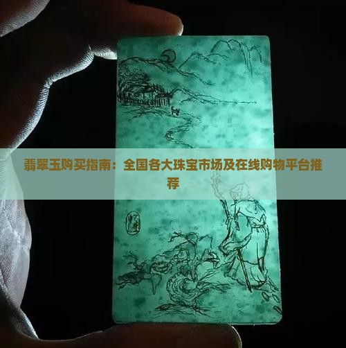 翡翠玉购买指南：全国各大珠宝市场及在线购物平台推荐
